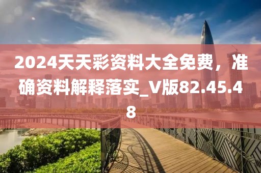 2024天天彩資料大全免費(fèi)，準(zhǔn)確資料解釋落實(shí)_V版82.45.48