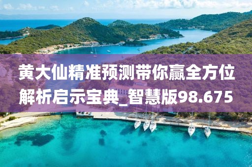 黃大仙精準(zhǔn)預(yù)測帶你贏全方位解析啟示寶典_智慧版98.675