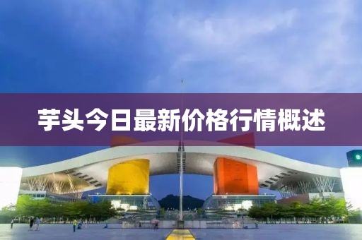芋頭今日最新價(jià)格行情概述