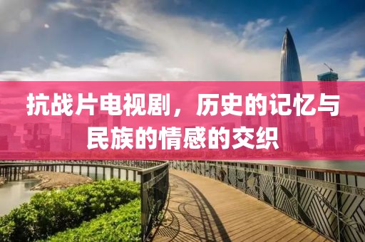抗戰(zhàn)片電視劇，歷史的記憶與民族的情感的交織