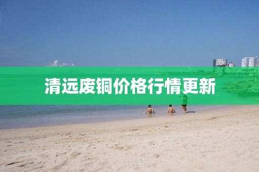 清遠廢銅價格行情更新