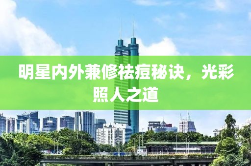 明星內(nèi)外兼修祛痘秘訣，光彩照人之道