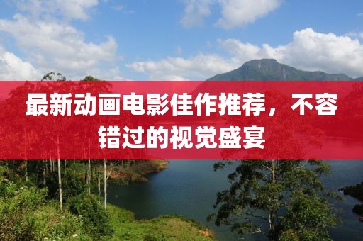 最新動畫電影佳作推薦，不容錯過的視覺盛宴