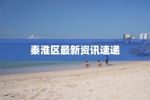 秦淮區(qū)最新資訊速遞