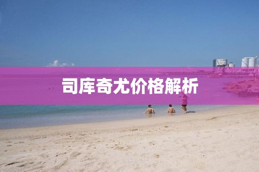 司庫(kù)奇尤價(jià)格解析