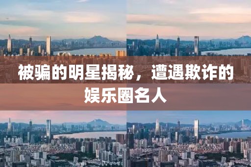 被騙的明星揭秘，遭遇欺詐的娛樂圈名人