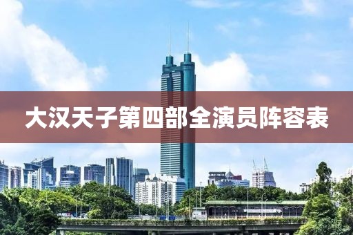 大漢天子第四部全演員陣容表