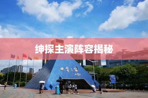 紳探主演陣容揭秘