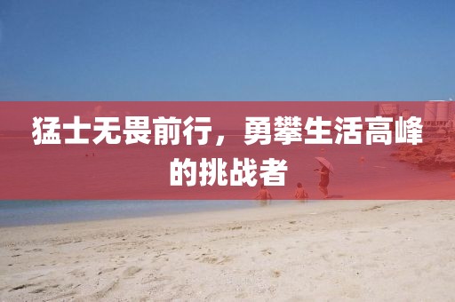 猛士無(wú)畏前行，勇攀生活高峰的挑戰(zhàn)者