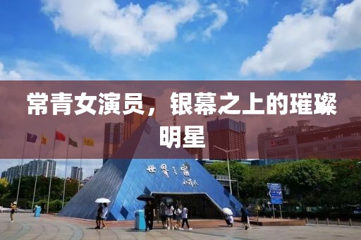 常青女演員，銀幕之上的璀璨明星
