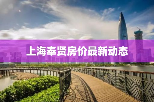 上海奉賢房價(jià)最新動態(tài)