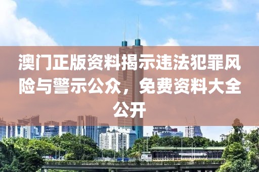 澳門正版資料揭示違法犯罪風險與警示公眾，免費資料大全公開