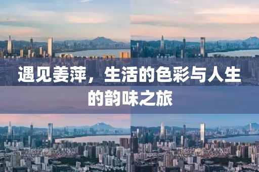 遇見姜萍，生活的色彩與人生的韻味之旅