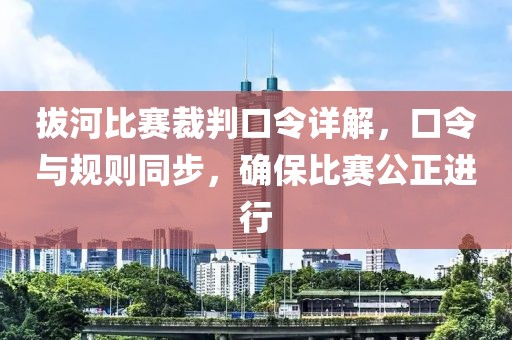 拔河比賽裁判口令詳解，口令與規(guī)則同步，確保比賽公正進行