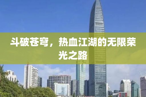 斗破蒼穹，熱血江湖的無限榮光之路