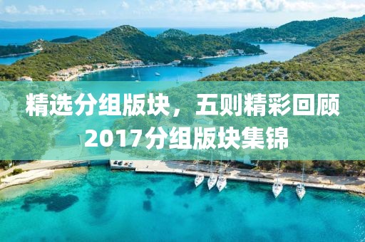 精選分組版塊，五則精彩回顧 2017分組版塊集錦