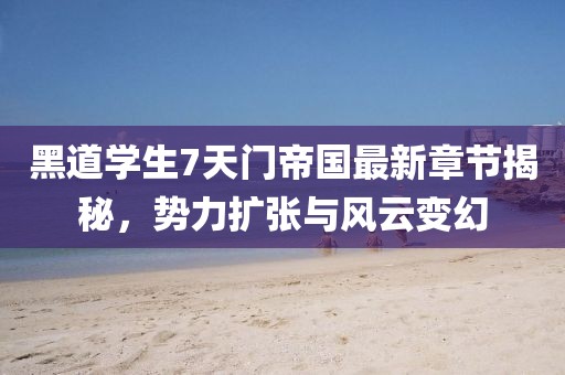 黑道學(xué)生7天門帝國最新章節(jié)揭秘，勢力擴(kuò)張與風(fēng)云變幻
