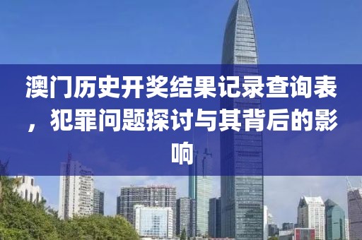 澳門歷史開獎(jiǎng)結(jié)果記錄查詢表，犯罪問題探討與其背后的影響