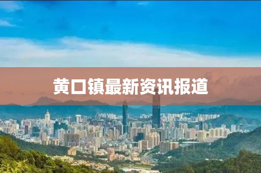 黃口鎮(zhèn)最新資訊報(bào)道