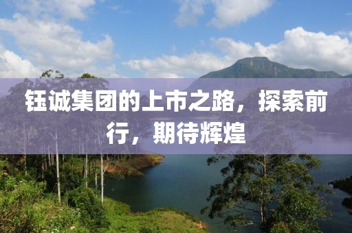 鈺誠集團的上市之路，探索前行，期待輝煌