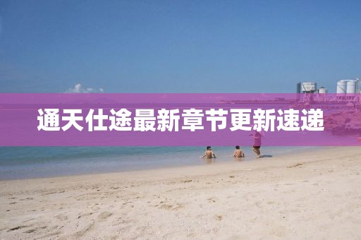 通天仕途最新章節(jié)更新速遞