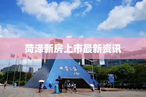 菏澤新房上市最新資訊