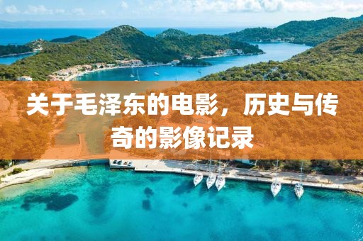 關(guān)于毛澤東的電影，歷史與傳奇的影像記錄