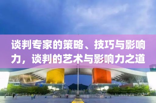 談判專家的策略、技巧與影響力，談判的藝術(shù)與影響力之道
