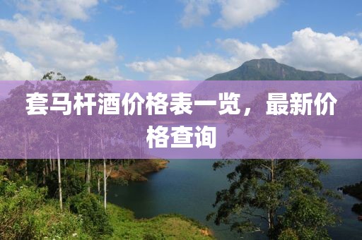套馬桿酒價格表一覽，最新價格查詢