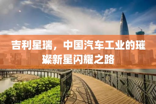 吉利星瑞，中國汽車工業(yè)的璀璨新星閃耀之路