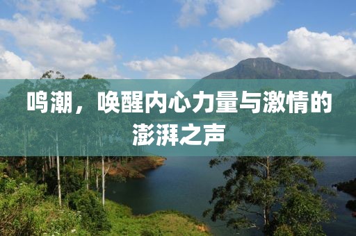 鳴潮，喚醒內(nèi)心力量與激情的澎湃之聲