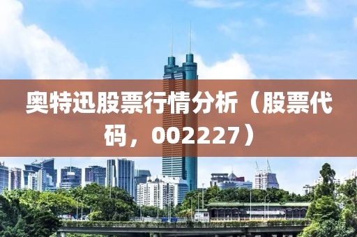 奧特迅股票行情分析（股票代碼，002227）