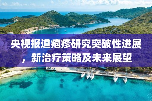 央視報道皰疹研究突破性進展，新治療策略及未來展望