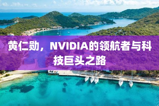 黃仁勛，NVIDIA的領(lǐng)航者與科技巨頭之路