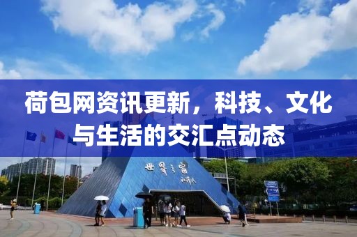 荷包網(wǎng)資訊更新，科技、文化與生活的交匯點(diǎn)動(dòng)態(tài)