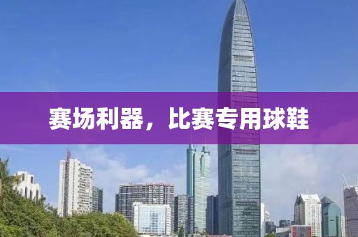 賽場利器，比賽專用球鞋