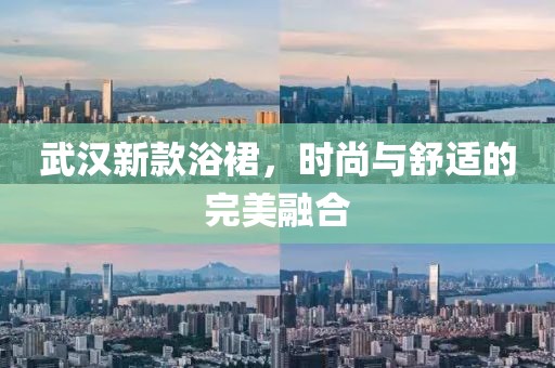 武漢新款浴裙，時尚與舒適的完美融合