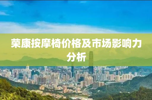 榮康按摩椅價格及市場影響力分析