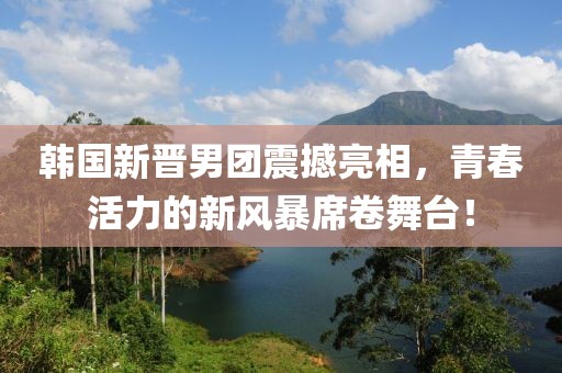 韓國新晉男團震撼亮相，青春活力的新風暴席卷舞臺！