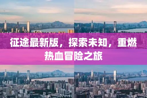 征途最新版，探索未知，重燃熱血冒險之旅