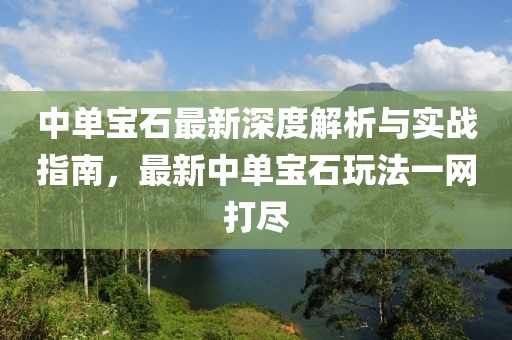 中單寶石最新深度解析與實(shí)戰(zhàn)指南，最新中單寶石玩法一網(wǎng)打盡