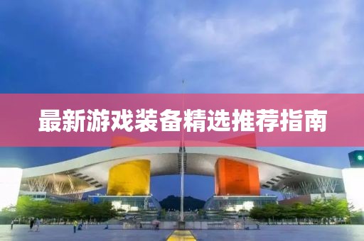 最新游戲裝備精選推薦指南