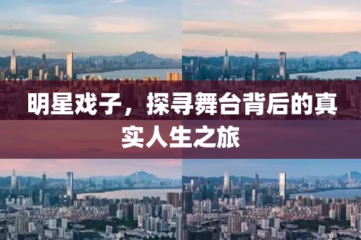 明星戲子，探尋舞臺背后的真實人生之旅