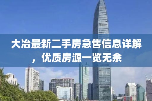 大冶最新二手房急售信息詳解，優(yōu)質(zhì)房源一覽無余