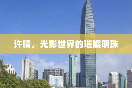 許晴，光影世界的璀璨明珠