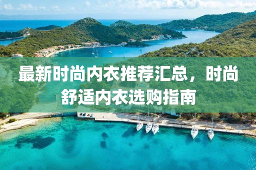 最新時(shí)尚內(nèi)衣推薦匯總，時(shí)尚舒適內(nèi)衣選購(gòu)指南