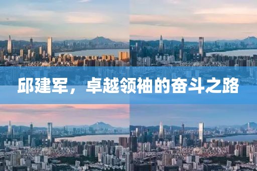邱建軍，卓越領(lǐng)袖的奮斗之路