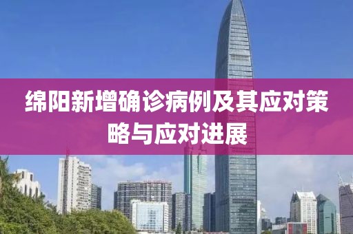 綿陽新增確診病例及其應(yīng)對策略與應(yīng)對進展