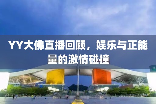 YY大佛直播回顧，娛樂與正能量的激情碰撞