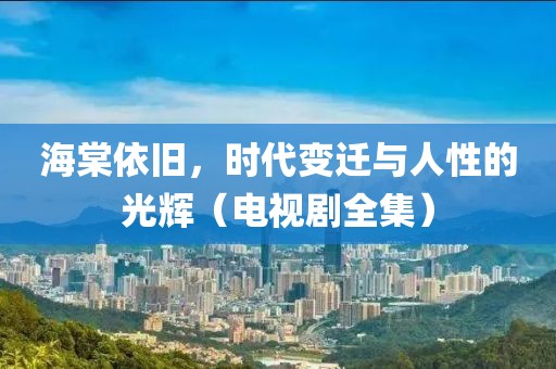 海棠依舊，時代變遷與人性的光輝（電視劇全集）